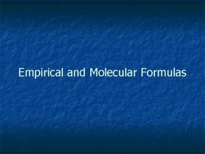 Empirical and Molecular Formulas Empirical Formula A formula