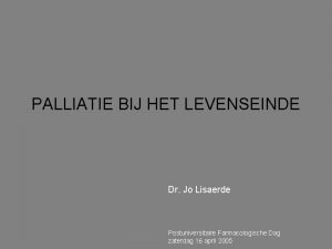 PALLIATIE BIJ HET LEVENSEINDE Dr Jo Lisaerde Postuniversitaire