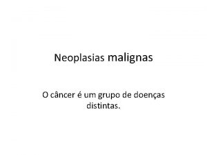 Neoplasias malignas O cncer um grupo de doenas