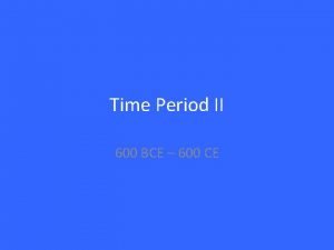 Time Period II 600 BCE 600 CE 600