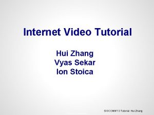 Internet Video Tutorial Hui Zhang Vyas Sekar Ion