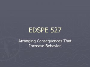 EDSPE 527 Arranging Consequences That Increase Behavior Arranging