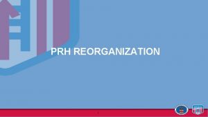 PRH REORGANIZATION 1 WELCOME AND INTRODUCTIONS 2 Purpose