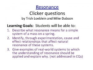 Resonance Clicker questions by Trish Loeblein and Mike