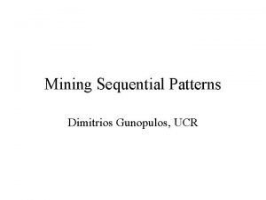 Mining Sequential Patterns Dimitrios Gunopulos UCR Finding Frequent