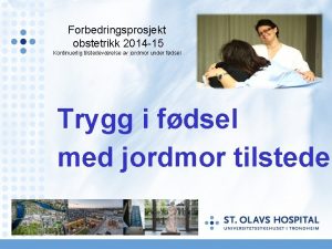 Forbedringsprosjekt obstetrikk 2014 15 Kontinuerlig tilstedevrelse av jordmor