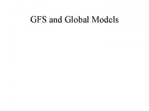 GFS and Global Models Global Forecast System GFS