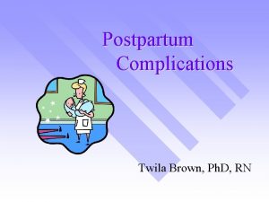 Postpartum Complications Twila Brown Ph D RN Postpartum