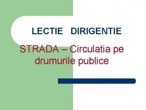 LECTIE DIRIGENTIE STRADA Circulatia pe drumurile publice Elemente