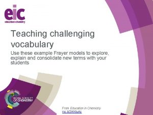 Teaching challenging vocabulary Use these example Frayer models