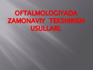 OFTALMOLOGIYADA ZAMONAVIY TEKSHIRISH USULLARI Mashgulot maqsadi Korish organi