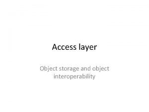 Access layer Object storage and object interoperability Database