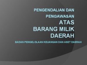 PENGENDALIAN DAN PENGAWASAN ATAS BARANG MILIK DAERAH BADAN