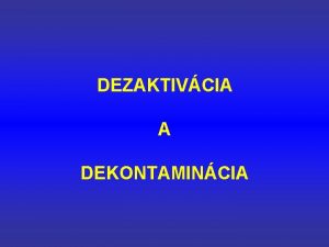 DEZAKTIVCIA A DEKONTAMINCIA Zneistenie ivotnho prostredia vrtane povrchov