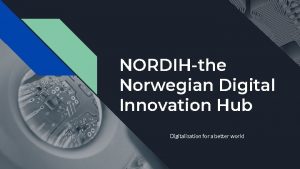 NORDIHthe Norwegian Digital Innovation Hub Digitalisation for a