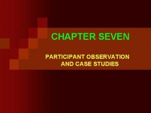 CHAPTER SEVEN PARTICIPANT OBSERVATION AND CASE STUDIES Participant