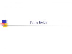 Finite fields Outline n 1 Fields n 2