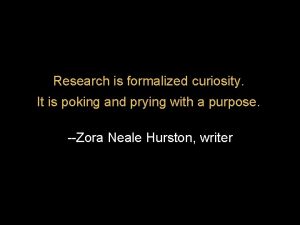 Research is formalized curiosity It is poking and Research is formalized curiosity It is poking and