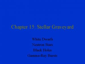 Chapter 15 Stellar Graveyard White Dwarfs Neutron Stars