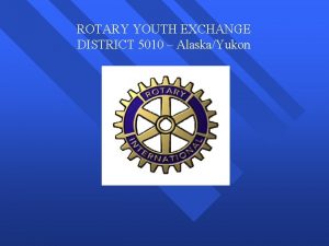 ROTARY YOUTH EXCHANGE DISTRICT 5010 AlaskaYukon Rotary Youth