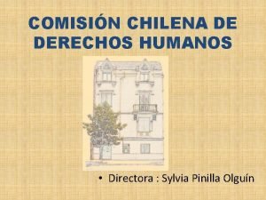 COMISIN CHILENA DE DERECHOS HUMANOS Directora Sylvia Pinilla