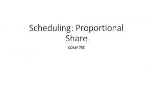 Scheduling Proportional Share COMP 755 Proportional Share Proportionalshare