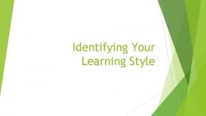 Identifying Your Learning Style Identifying Your Learning Style