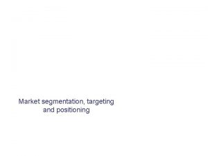 Market segmentation targeting and positioning Markets Organisations that