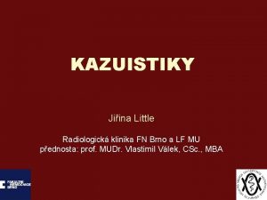 KAZUISTIKY Jiina Little Radiologick klinika FN Brno a