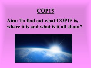 COP 15 Aim To find out what COP COP 15 Aim To find out what COP