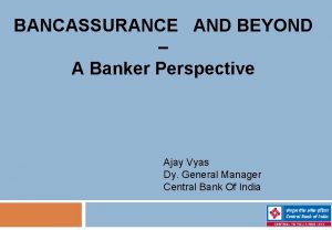 BANCASSURANCE AND BEYOND A Banker Perspective Ajay Vyas