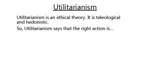 Utilitarianism is an ethical theory It is teleological