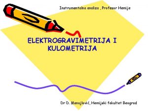 Instrumentalna analiza Profesor Hemije ELEKTROGRAVIMETRIJA I KULOMETRIJA Dr