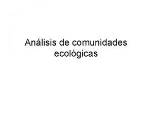 Anlisis de comunidades ecolgicas Comunidades ecolgicas Los organismos