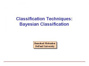 Classification Techniques Bayesian Classification Bamshad Mobasher De Paul