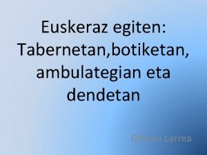 Euskeraz egiten Tabernetan botiketan ambulategian eta dendetan Oihana