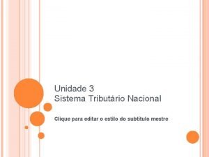 Unidade 3 Sistema Tributrio Nacional Clique para editar