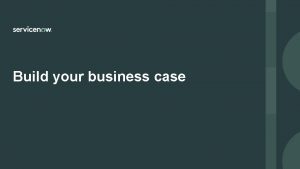 Build your business case Build your business case