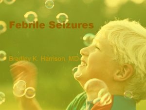 Febrile Seizures Bradley K Harrison MD Incidence Febrile