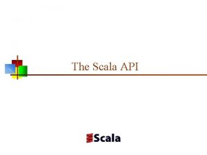 The Scala API The Scala API n Scala