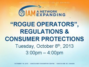 ROGUE OPERATORS REGULATIONS CONSUMER PROTECTIONS Tuesday October 8