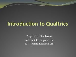 Introduction to Qualtrics Prepared by Ben Jarrett and