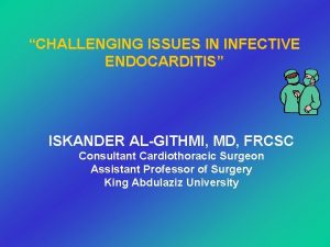 CHALLENGING ISSUES IN INFECTIVE ENDOCARDITIS ISKANDER ALGITHMI MD