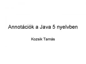 Annotcik a Java 5 nyelvben Kozsik Tams Annotcik