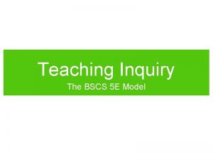 Teaching Inquiry The BSCS 5 E Model What