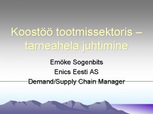 Koost tootmissektoris tarneahela juhtimine Emke Sogenbits Enics Eesti