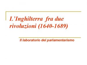 LInghilterra fra due rivoluzioni 1640 1689 Il laboratorio