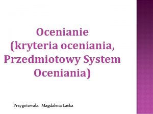 Ocenianie kryteria oceniania Przedmiotowy System Oceniania Przygotowaa Magdalena