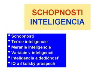 SCHOPNOSTI INTELIGENCIA Schopnosti Terie inteligencie Meranie inteligencie Varicie