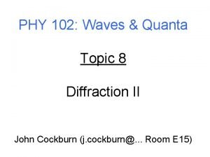 PHY 102 Waves Quanta Topic 8 Diffraction II